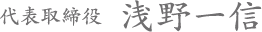 代表取締役 浅野 一信
